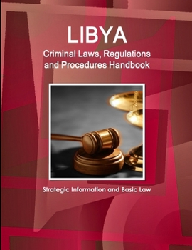 Libya Criminal Laws, Regulations and Procedures Handbook: Strategic Information, Regulations, Procedures (World Business and Investment Library)