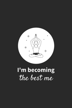 I'm Becoming The Best Me - Yoga Notebook: A Diary for Yoga & Meditation Lovers - Blank Lined Paper Journal - Cute Yoga themed Gifts for Women & Men
