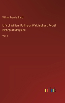 Life of William Rollinson Whittingham, Fourth Bishop of Maryland: Vol. II