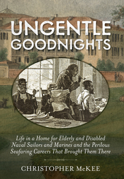 Hardcover Ungentle Goodnights: Life in a Home for Elderly and Disabled Naval Sailors and Marines and the Perilous Seafaring Careers That Brought Them There Book
