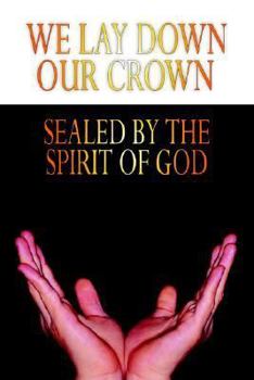 Paperback We Lay Down Our Crown: Sealed by the Spirit of God Book