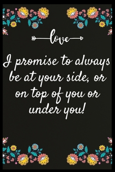I promise to always be at your side, or on top of you or under you!: Notebook: My perfect Forever.I love My wife Forever