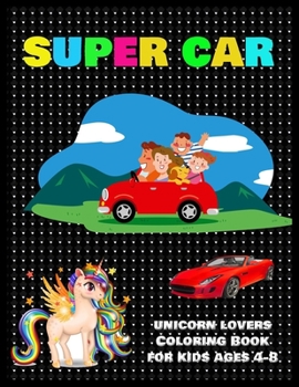Super Car Unicorn Lovers Coloring Book for Kids Ages 4-8: A Collection of Amazing Supercar Design: Awesome Cars Coloring Book