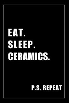 Journal For Ceramics Lovers: Eat, Sleep, Ceramics, Repeat - Blank Lined Notebook For Fans