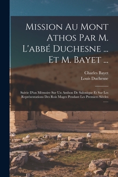 Paperback Mission Au Mont Athos Par M. L'abbé Duchesne ... Et M. Bayet ...: Suivie D'un Mémoire Sur Un Ambon De Salonique Et Sur Les Représentations Des Rois Ma [French] Book