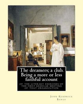 The Dreamers. A Club: Being a More or Less Faithful Account of the Literary Exercises of the First Regular Meeting of That Organization