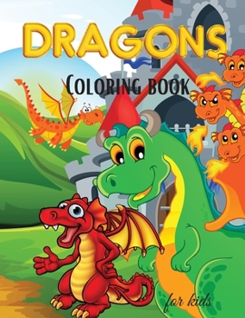 Dragons Coloring Book for Kids: Cute Dragons Coloring Book for Kids For Toddlers, Preschoolers, Boys & Girls Ages 2-4 4-8 8-12