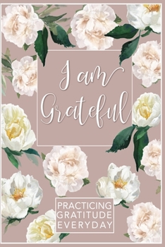 I am Grateful - Gratitude Journal - 6x9 Dot grid Bullet Journal - Inspirational Journal for women ( Empty to write in ) -Practice Gratitude Everyday: My Gratitude Journal