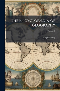 Paperback The Encyclopædia of Geography: Comprising a Complete Description of the Earth, Physical, Statistical, Civil, and Political; Volume 1 Book