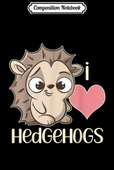 Composition Notebook: I Love Hedgehogs Cute Hedgehog Gift For Kids Adults Journal/Notebook Blank Lined Ruled 6x9 100 Pages