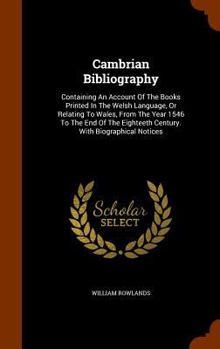 Hardcover Cambrian Bibliography: Containing An Account Of The Books Printed In The Welsh Language, Or Relating To Wales, From The Year 1546 To The End Book