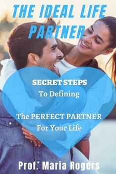 The Ideal Life Partner: Secret Steps to Defining the Perfect Partner for Your Life