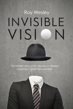 Invisible Vision, The hidden story of Dr. Newton K. Wesley, American contact lens pioneer