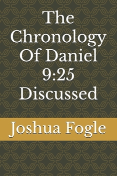 The Chronology Of Daniel 9:25 Discussed