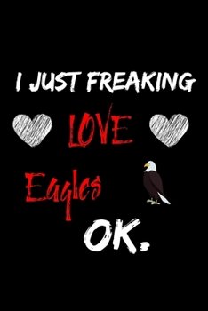 Paperback I Just Freaking Love Eagles Ok Notebook: 6x9, 120 Pages Lined Notebook / Journal, funny gift for Eagles lovers Book