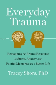Everyday Traumas: Training Your Brain to Heal from Stress and Reframe the Past