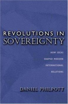 Revolutions in Sovereignty: How Ideas Shaped Modern International Relations. - Book  of the Princeton Studies in International History and Politics