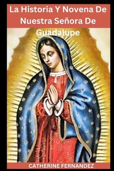 Paperback La Historia Y Novena De Nuestra Señora De Guadalupe: Madre De La Civilización Coronilla Esperanza Y Amor Apariciones Imagen Devoción Y Oración De La N [Spanish] [Large Print] Book