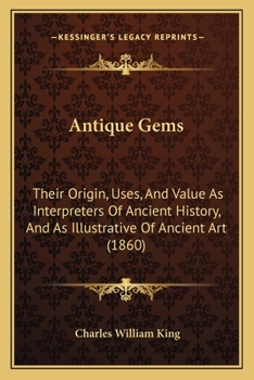 Antique Gems: Their Origin, Uses, and Value As Interpreters of Ancient History; and As Illustrative of Ancient Art: With Hints to Gem Collectors