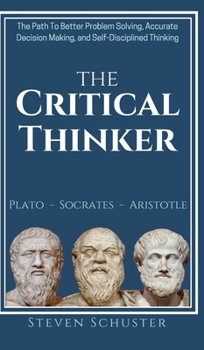 Hardcover The Critical Thinker: The Path To Better Problem Solving, Accurate Decision Making, and Self-Disciplined Thinking Book