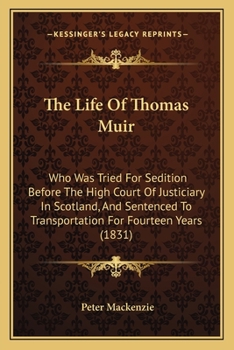 Paperback The Life Of Thomas Muir: Who Was Tried For Sedition Before The High Court Of Justiciary In Scotland, And Sentenced To Transportation For Fourte Book