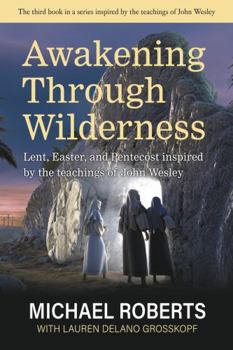 Awakening Through Wilderness: Lent, Easter, and Pentecost inspired by the teachings of John Wesley (Michael Roberts: The Seasons of the Christian year inspired by the teachings of John Wesley)