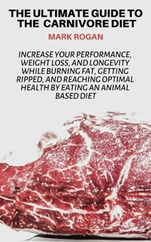 Paperback The Ultimate Guide To The Carnivore Diet: Increase Your Performance, Weight Loss, and Longevity While Burning Fat, Getting Ripped, And Reaching Optima Book