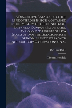 Paperback A Descriptive Catalogue of the Lepidopterous Insects Contained in the Museum of the Honourable East-India Company, Illustrated by Coloured Figures of Book