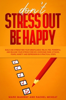Paperback Don't Stress Out Be Happy: Build and Strengthen Your Mindfulness. Relax, Feel Powerful and Release Your Stress Forever. Overcome Panic Attacks, F Book