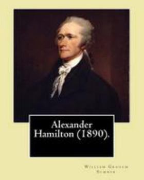 Paperback Alexander Hamilton (1890). By: William Graham Sumner: Alexander Hamilton (January 11, 1755 or 1757 - July 12, 1804) was an American statesman and one Book