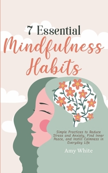 Paperback 7 Essential Mindfulness Habits: Simple Practices to Reduce Stress and Anxiety, Find Inner Peace and Instill Calmness in Everyday Life Book