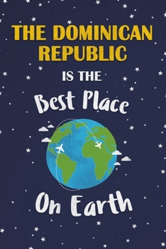 The Dominican Republic Is The Best Place On Earth: The Dominican Republic Souvenir Notebook