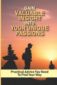 Paperback Gain Valuable Insight Into Your Unique Passions: Practical Advice You Need To Find Your Way: Learn How To Become More Confident Book