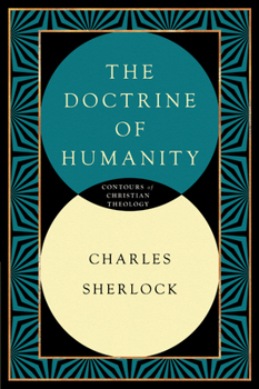 The Doctrine of Humanity - Book #5 of the Contours of Christian Theology