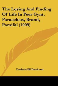 Paperback The Losing And Finding Of Life In Peer Gynt, Paracelsus, Brand, Parsifal (1909) Book
