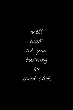 Well Look At You Turning 89 And Shit: Funny Birthday Sarcastic Gag Gift