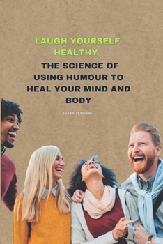 Laugh Yourself Healthy: The Science of Using Humour to Heal Your Mind and Body