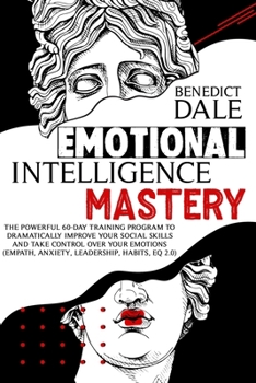 Paperback Emotional Intelligence Mastery: The Powerful 60-Day Training Program to Dramatically Improve Your Social Skills and Take Control Over Your Emotions (E Book