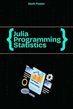 Paperback Julia Programming for Statistics: Statistical Methods and Applications Using Julia's Powerful Tools Book