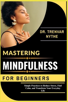 Paperback Mastering Mindfulness for Beginners: Simple Practices to Reduce Stress, Find Calm, and Transform Your Everyday Life Book
