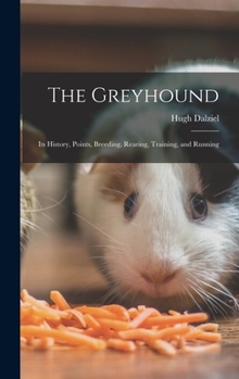 Hardcover The Greyhound; its History, Points, Breeding, Rearing, Training, and Running Book