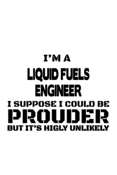 Paperback I'm A Liquid Fuels Engineer I Suppose I Could Be Prouder But It's Highly Unlikely: Unique Liquid Fuels Engineer Notebook, Journal Gift, Diary, Doodle Book