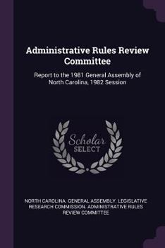 Administrative Rules Review Committee: Report to the 1981 General Assembly of North Carolina, 1982 Session