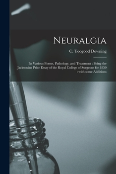 Paperback Neuralgia: Its Various Forms, Pathology, and Treatment: Being the Jacksonian Prize Essay of the Royal College of Surgeons for 1850: With Some Addition Book