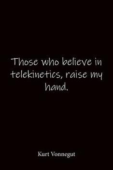 Those who believe in telekinetics, raise my hand. Kurt Vonnegut: Quote Notebook - Lined Notebook -Lined Journal - Blank Notebook