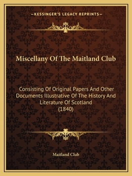 Paperback Miscellany Of The Maitland Club: Consisting Of Original Papers And Other Documents Illustrative Of The History And Literature Of Scotland (1840) Book