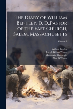 The diary of William Bentley, D. D.,Pastor of the East Church, Salem, Massachusetts Volume 1