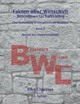 Paperback Fakten über Wirtschaft - Band 2 - BetriebsWirtschaftsLehre -: Eine Einführung in hierarchischen Modulen - Betrieb als Erkenntnisobjekt der BWL [German] Book