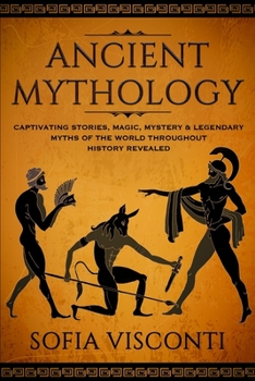 Paperback Ancient Mythology: Captivating Stories, Magic, Mystery & Legendary Myths of The World Throughout History Revealed Book