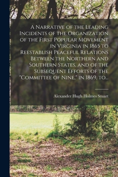 A Narrative of the Leading Incidents of the Organization of the First Popular Movement in Virginia in 1865 to Reestablish Peaceful Relations Between ... of the Committee of Nine, in 1869, To...